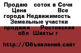 Продаю 6 соток в Сочи › Цена ­ 1 000 000 - Все города Недвижимость » Земельные участки продажа   . Ростовская обл.,Шахты г.